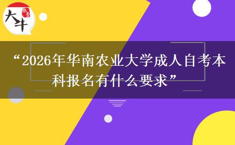 “2026年华南农业大学成人自考本科报名有什么要求”