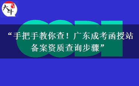“手把手教你查！广东成考函授站备案资质查询步骤”
