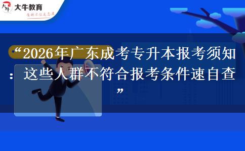 “2026年广东成考专升本报考须知：这些人群不符合报考条件速自查”