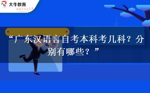 “广东汉语言自考本科考几科？分别有哪些？”