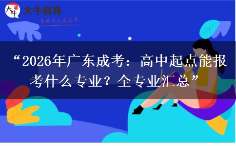 “2026年广东成考：高中起点能报考什么专业？全专业汇总”