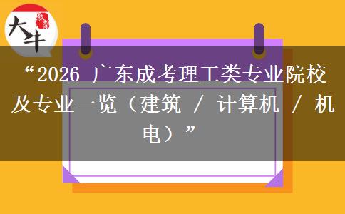 “2026 广东成考理工类专业院校及专业一览（建筑 / 计算机 / 机电）”