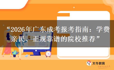 “2026年广东成考报考指南：学费亲民、正规靠谱的院校推荐”