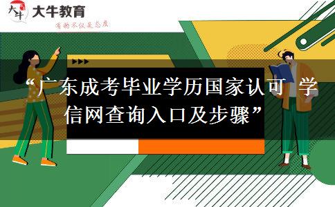 “广东成考毕业学历国家认可 学信网查询入口及步骤”
