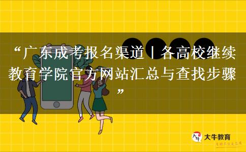 “广东成考报名渠道｜各高校继续教育学院官方网站汇总与查找步骤”