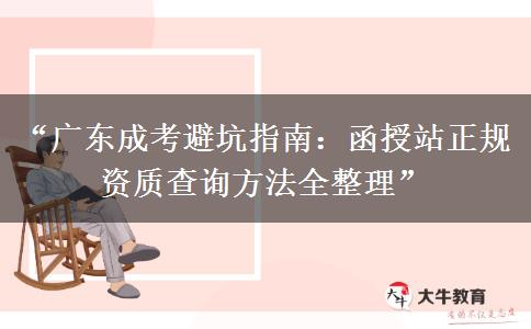 “广东成考避坑指南：函授站正规资质查询方法全整理” 