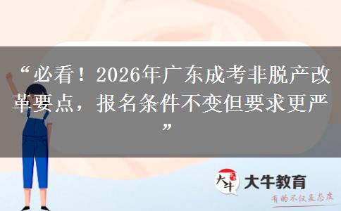 “必看！2026年广东成考非脱产改革要点，报名条件不变但要求更严”