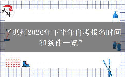 “惠州2026年下半年自考报名时间和条件一览” “惠州2026年下半年自考报名时间和条件一览”