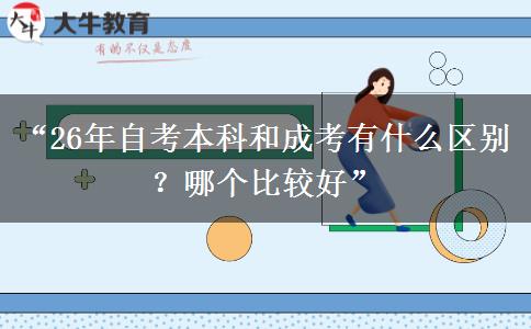 “26年自考本科和成考有什么区别？哪个比较好”