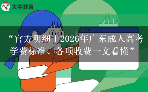“官方明细｜2026年广东成人高考学费标准、各项收费一文看懂”