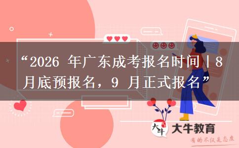 “2026 年广东成考报名时间｜8 月底预报名，9 月正式报名”