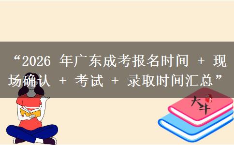 “2026 年广东成考报名时间 + 现场确认 + 考试 + 录取时间汇总”