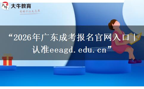 “2026年广东成考报名官网入口｜认准eeagd.edu.cn”