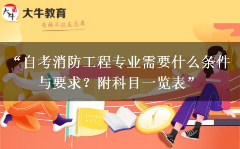 “自考消防工程专业需要什么条件与要求?附科目一览表” “自考消防工程专业需要什么条件与要求?附科目一览表”
