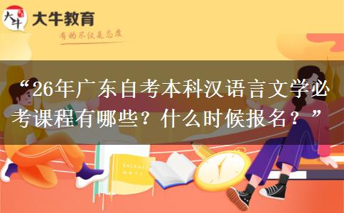 “26年广东自考本科汉语言文学必考课程有哪些？什么时候报名？”