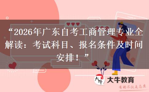 “2026年广东自考工商管理专业全解读：考试科目、报名条件及时间安排！”