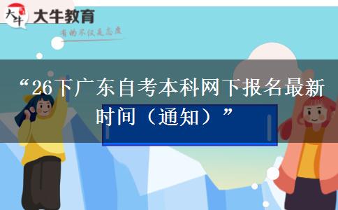 “26下广东自考本科网下报名最新时间（通知）”
