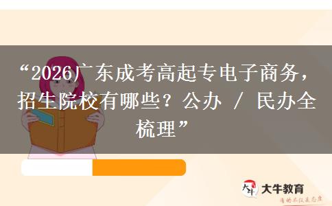 “2026广东成考高起专电子商务，招生院校有哪些？公办 / 民办全梳理”