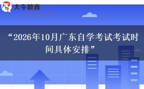 “2026年10月广东自学考试考试时间具体安排” “2026年10月广东自学考试考试时间具体安排”