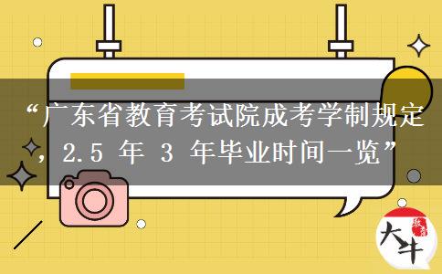 “广东省教育考试院成考学制规定，2.5 年 3 年毕业时间一览”