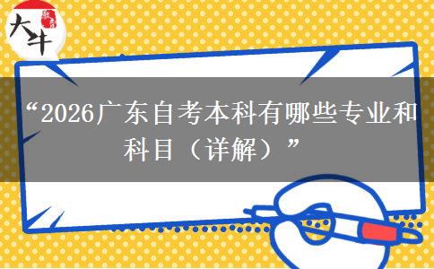 “2026广东自考本科有哪些专业和科目（详解）”