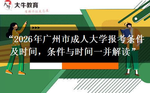 “2026年广州市成人大学报考条件及时间，条件与时间一并解读”