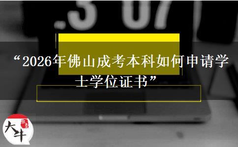 “2026年佛山成考本科如何申请学士学位证书”