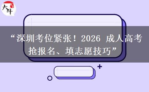 “深圳考位紧张！2026 成人高考抢报名、填志愿技巧”