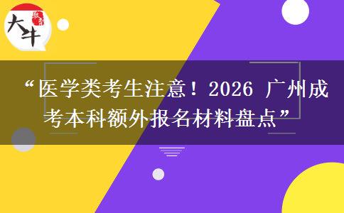 “医学类考生注意！2026 广州成考本科额外报名材料盘点”