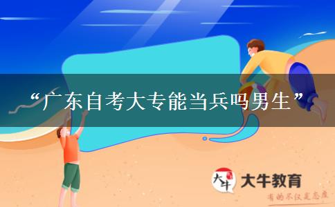 “广东自考大专能当兵吗男生”