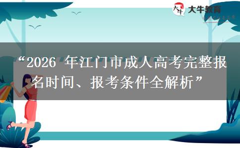 “2026 年江门市成人高考完整报名时间、报考条件全解析”