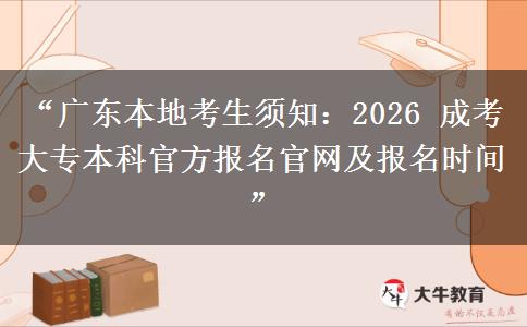 “广东本地考生须知：2026 成考大专本科官方报名官网及报名时间”