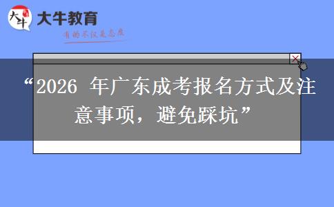 “2026 年广东成考报名方式及注意事项，避免踩坑”