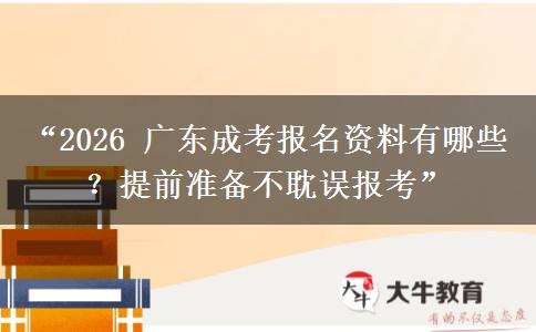 “2026 广东成考报名资料有哪些？提前准备不耽误报考”