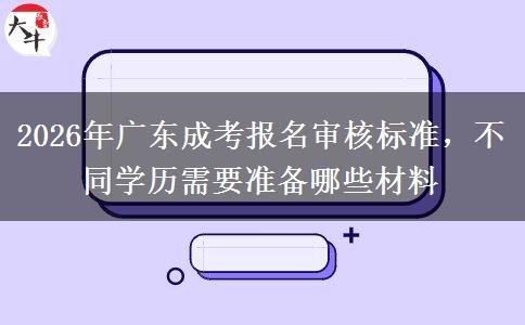 2026年广东成考报名审核标准，不同学历需要准备哪些材料
