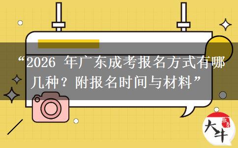 “2026 年广东成考报名方式有哪几种？附报名时间与材料”