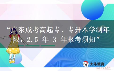“广东成考高起专、专升本学制年限，2.5 年 3 年报考须知”