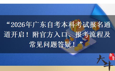 “2026年广东自考本科考试报名通道开启！附官方入口、报考流程及常见问题答疑！”