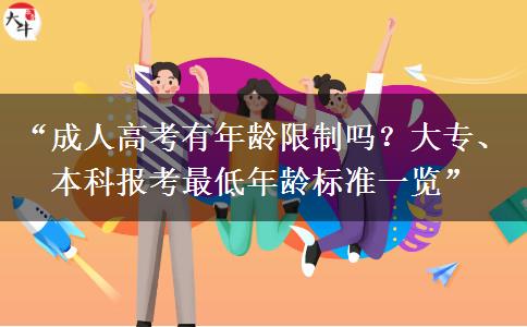 “成人高考有年龄限制吗？大专、本科报考最低年龄标准一览”