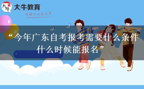 “今年广东自考报考需要什么条件 什么时候能报名”