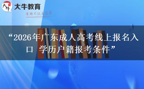 “2026年广东成人高考线上报名入口 学历户籍报考条件”