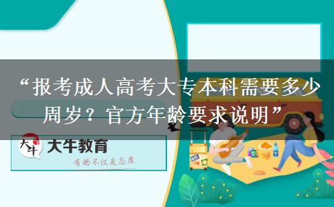 “报考成人高考大专本科需要多少周岁？官方年龄要求说明”