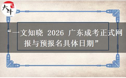 “一文知晓 2026 广东成考正式网报与预报名具体日期”
