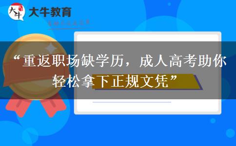 “重返职场缺学历，成人高考助你轻松拿下正规文凭”