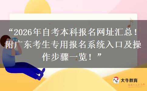 “2026年自考本科报名网址汇总！附广东考生专用报名系统入口及操作步骤一览！”