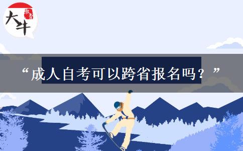 “成人自考可以跨省报名吗?” “成人自考可以跨省报名吗?”