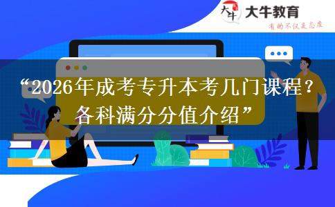 “2026年成考专升本考几门课程？各科满分分值介绍”