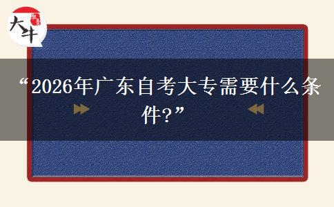 “2026年广东自考大专需要什么条件?” “2026年广东自考大专需要什么条件?”