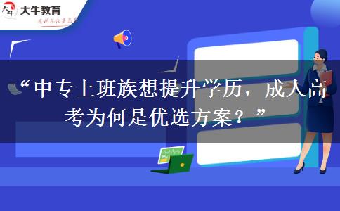 “中专上班族想提升学历，成人高考为何是优选方案？”