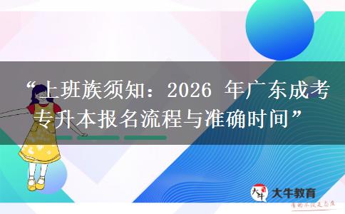 “上班族须知：2026 年广东成考专升本报名流程与准确时间”